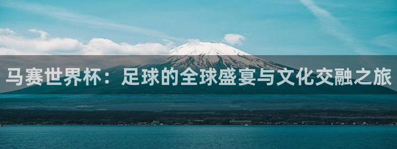 预选赛世界杯：马赛世界杯：足球的全球盛宴与文化交融之旅