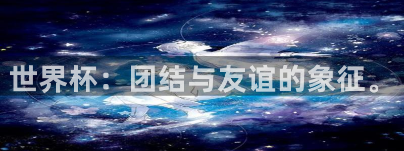 世界杯直播网：世界杯：团结与友谊的象征。